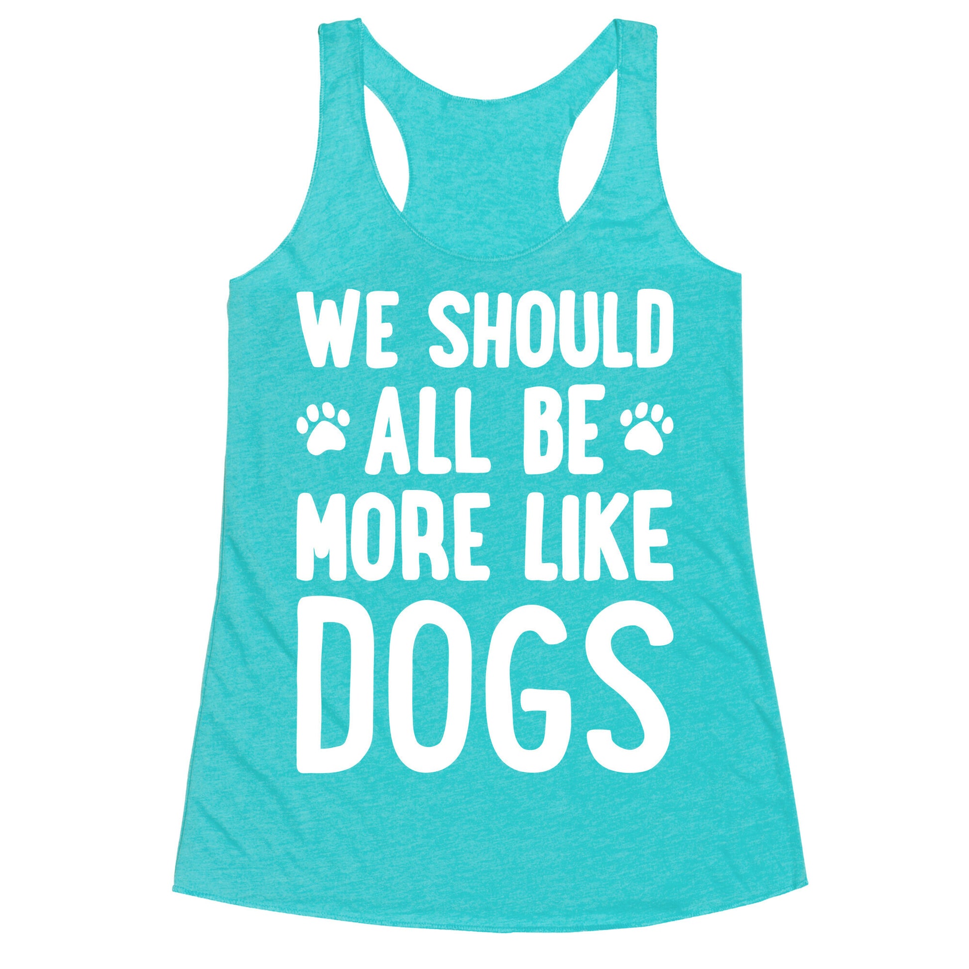 We Should All Be More Like Dogs Racerback Tank