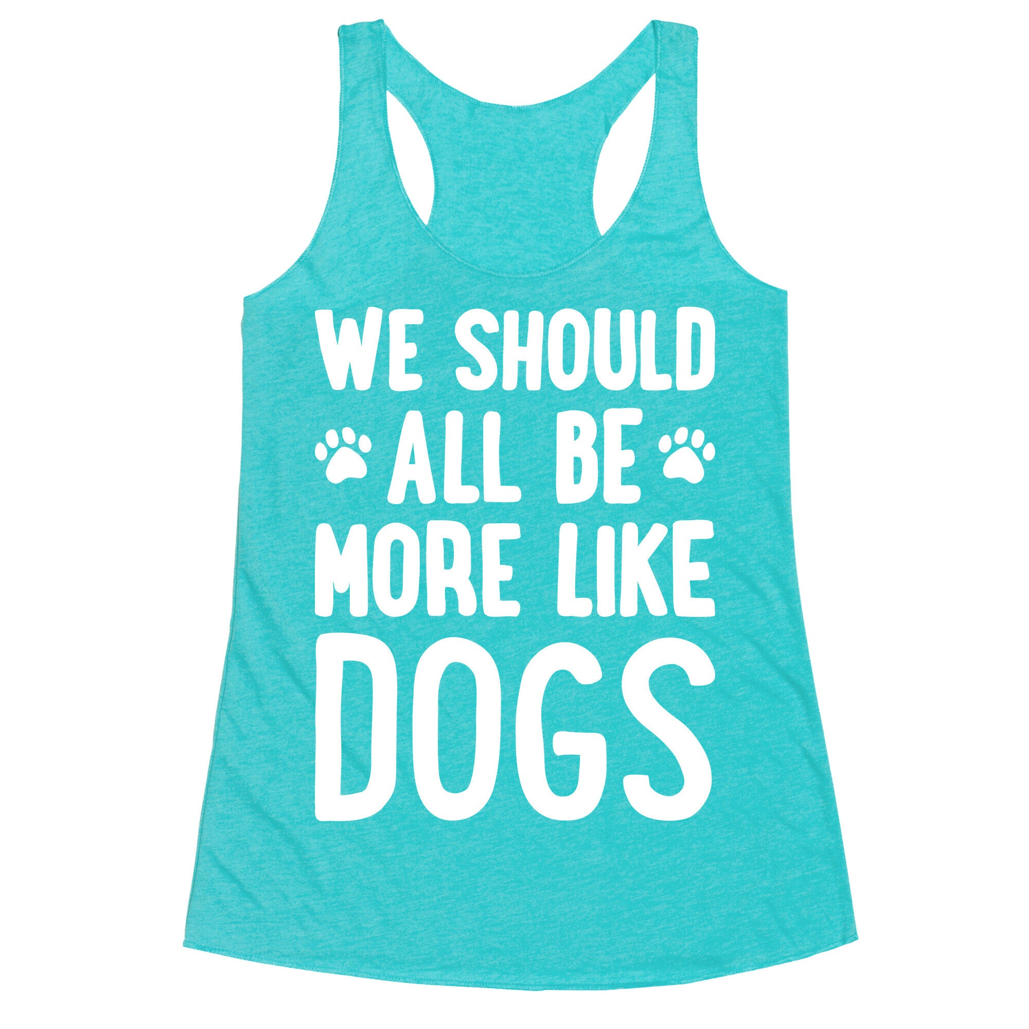 We Should All Be More Like Dogs Racerback Tank