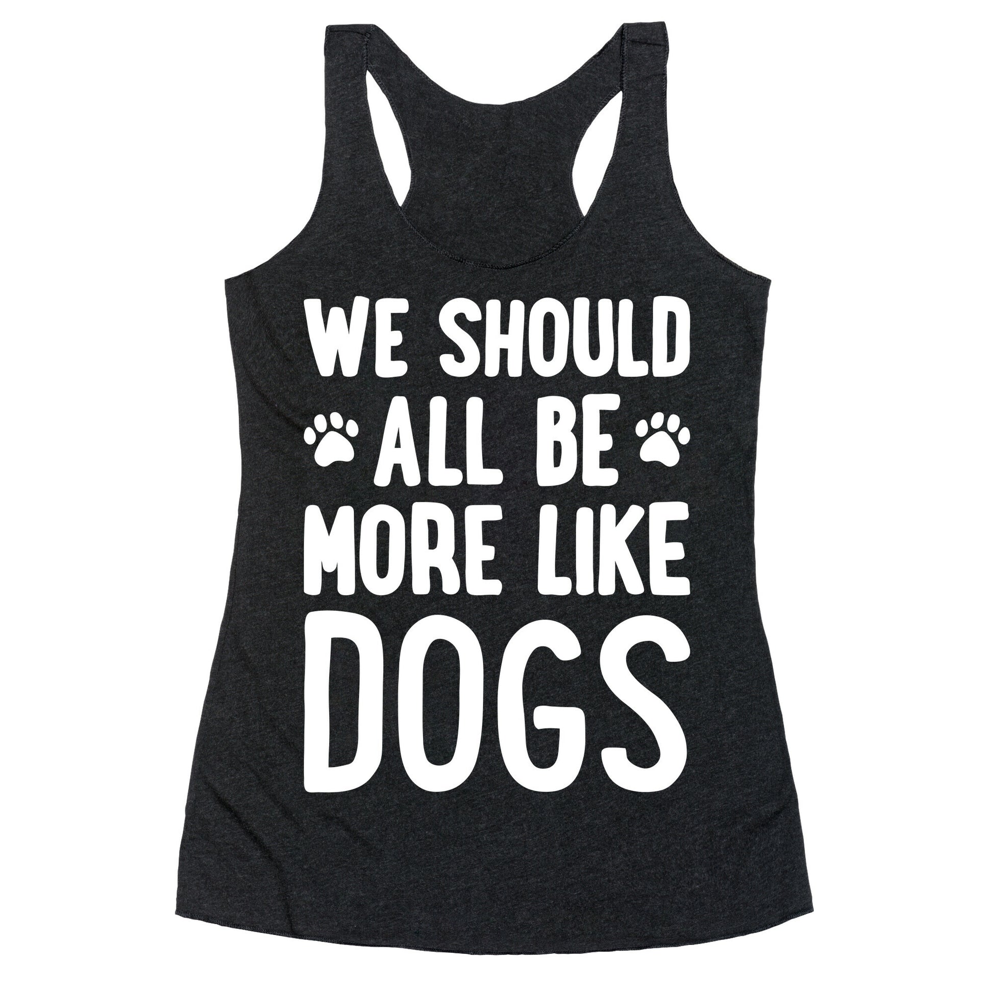 We Should All Be More Like Dogs Racerback Tank
