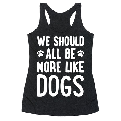 We Should All Be More Like Dogs Racerback Tank