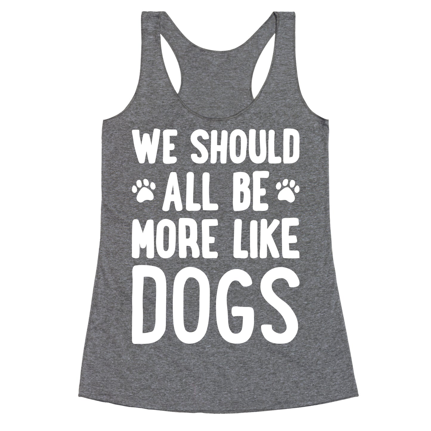 We Should All Be More Like Dogs Racerback Tank