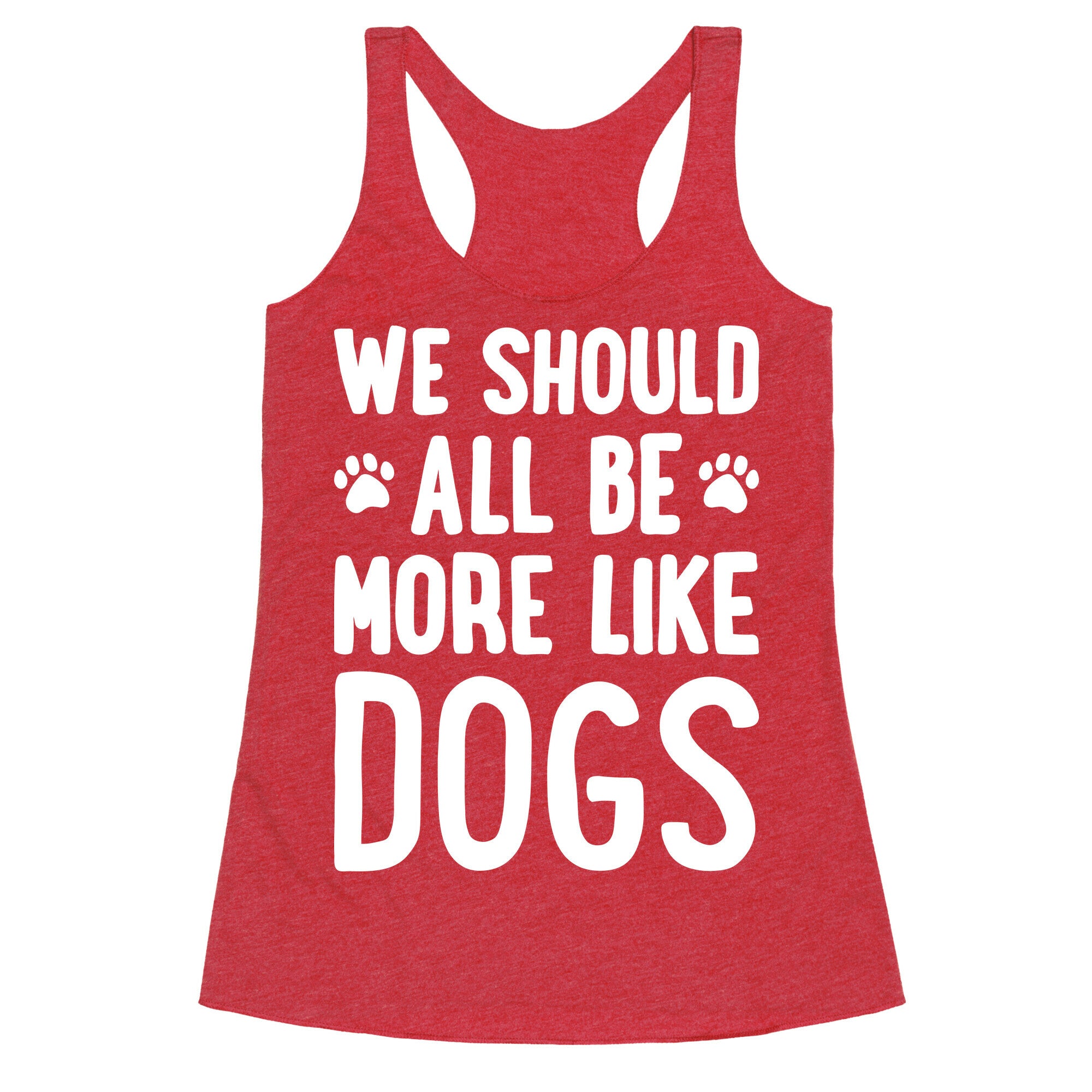 We Should All Be More Like Dogs Racerback Tank