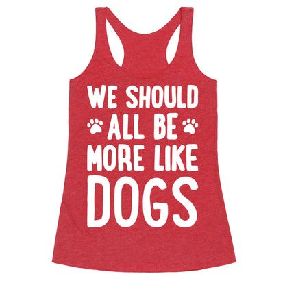We Should All Be More Like Dogs Racerback Tank