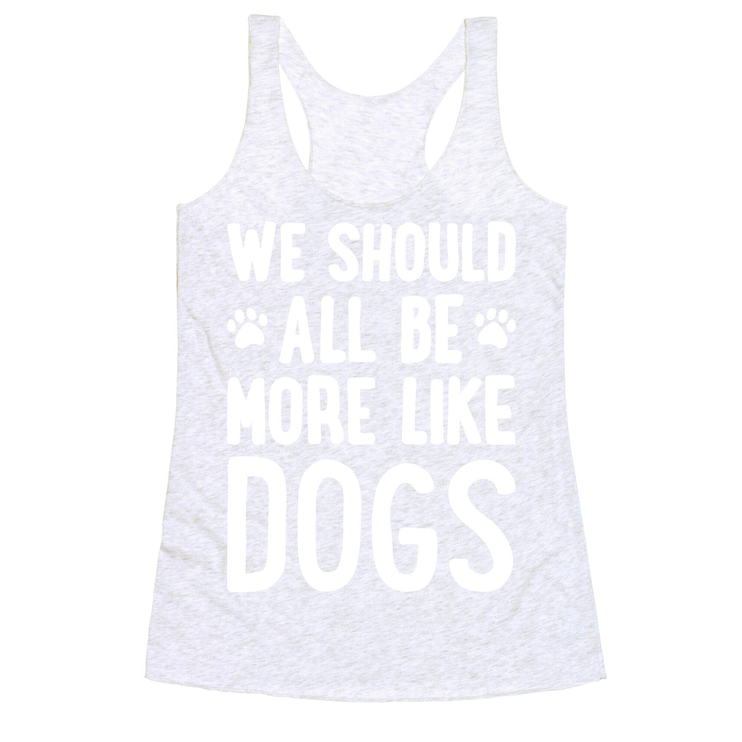 We Should All Be More Like Dogs Racerback Tank