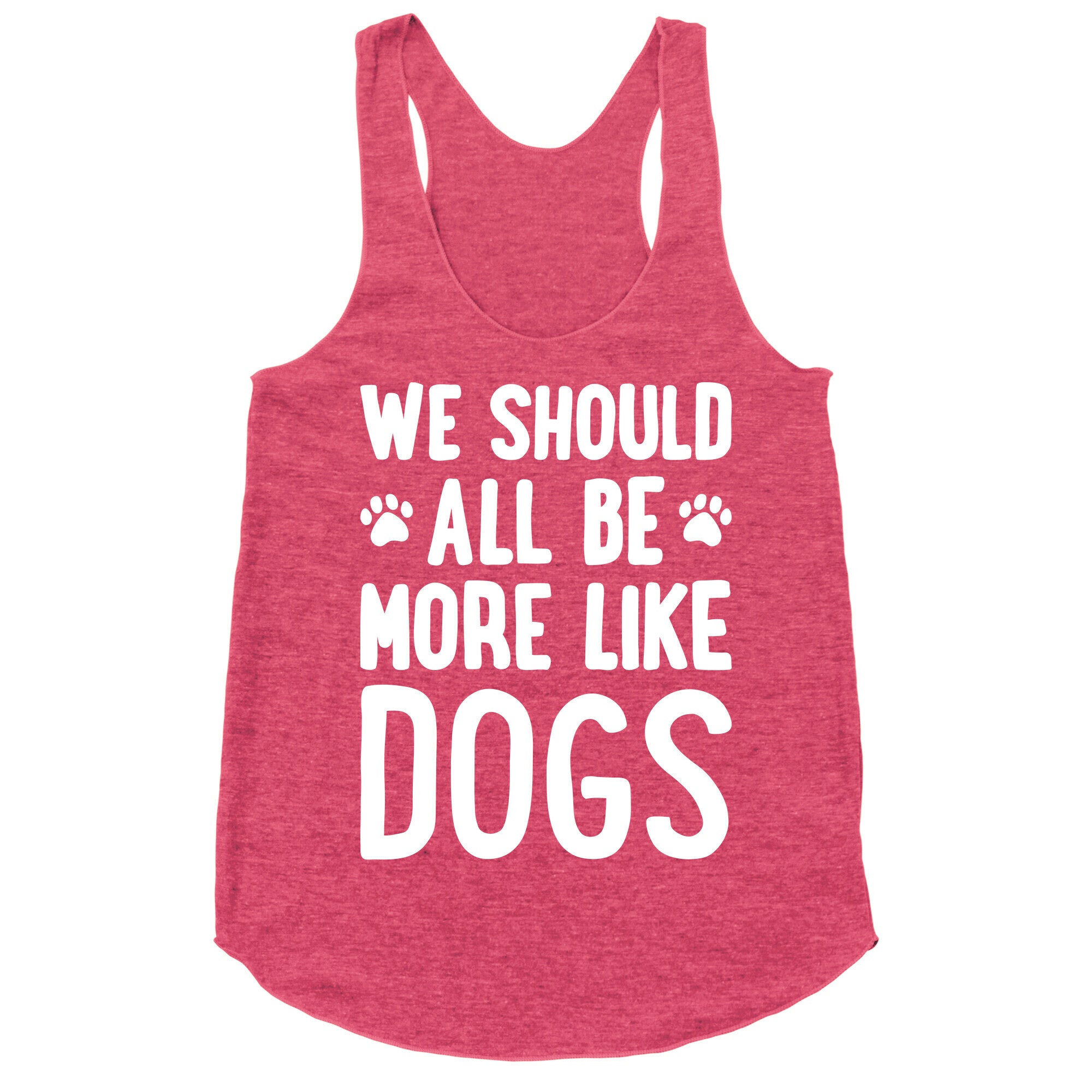 We Should All Be More Like Dogs Racerback Tank