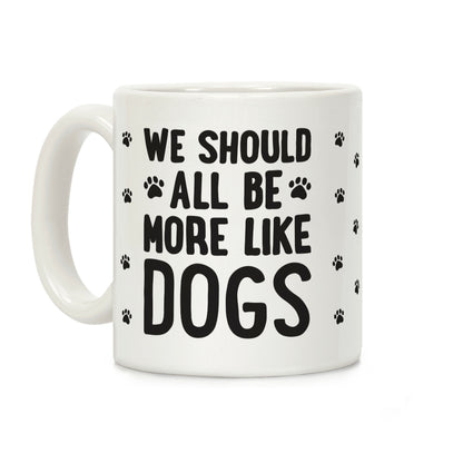 We Should All Be More Like Dogs Coffee Mug