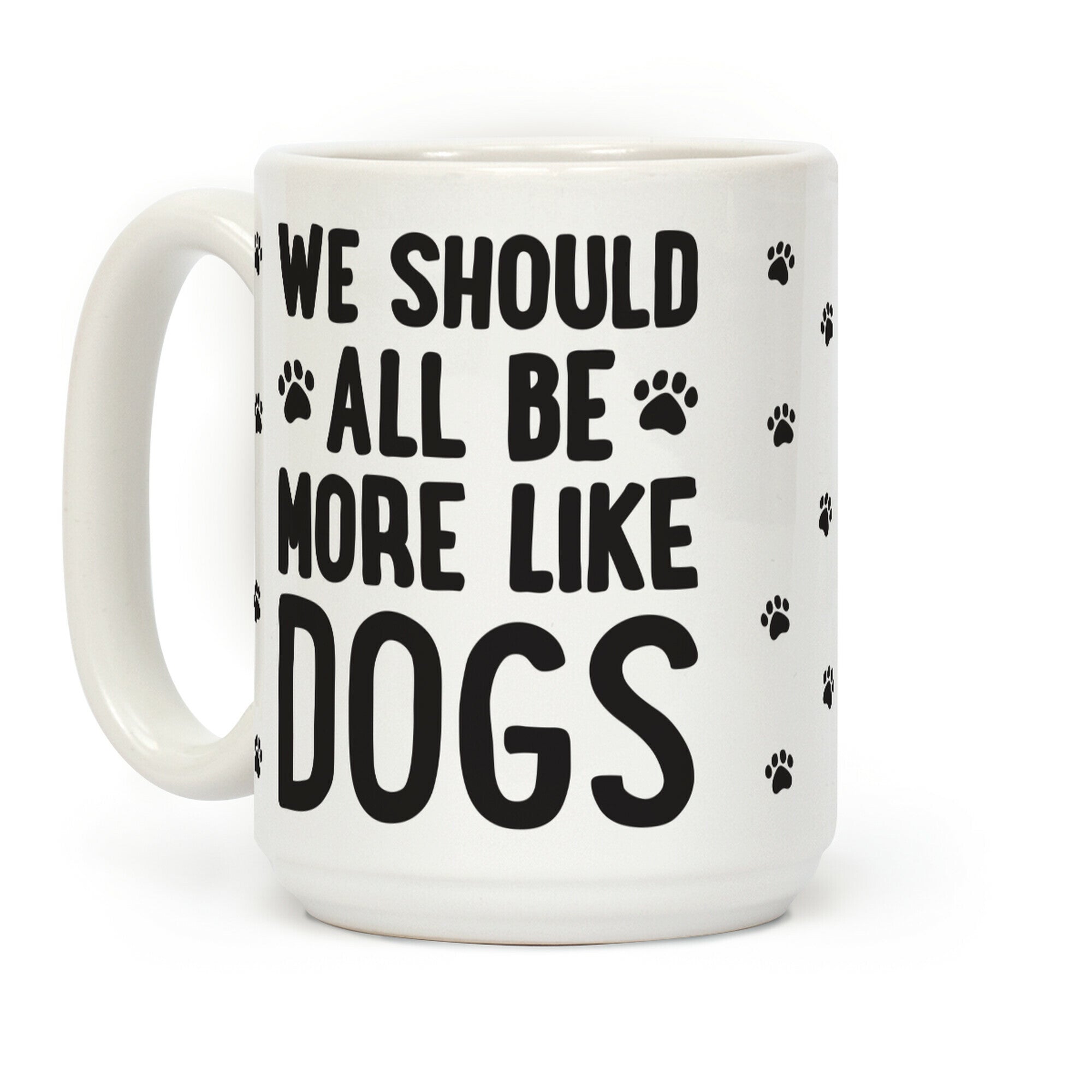 We Should All Be More Like Dogs Coffee Mug