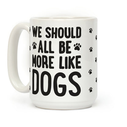 We Should All Be More Like Dogs Coffee Mug