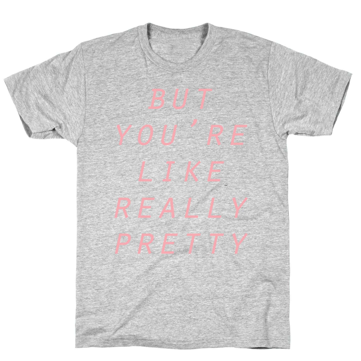 But You're Like Really Pretty T-Shirt