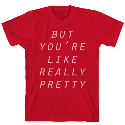 But You're Like Really Pretty T-Shirt