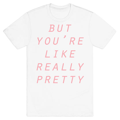 But You're Like Really Pretty T-Shirt