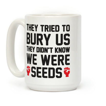 They Tried To Bury Us They Didn't Know We Were Seeds Coffee Mug