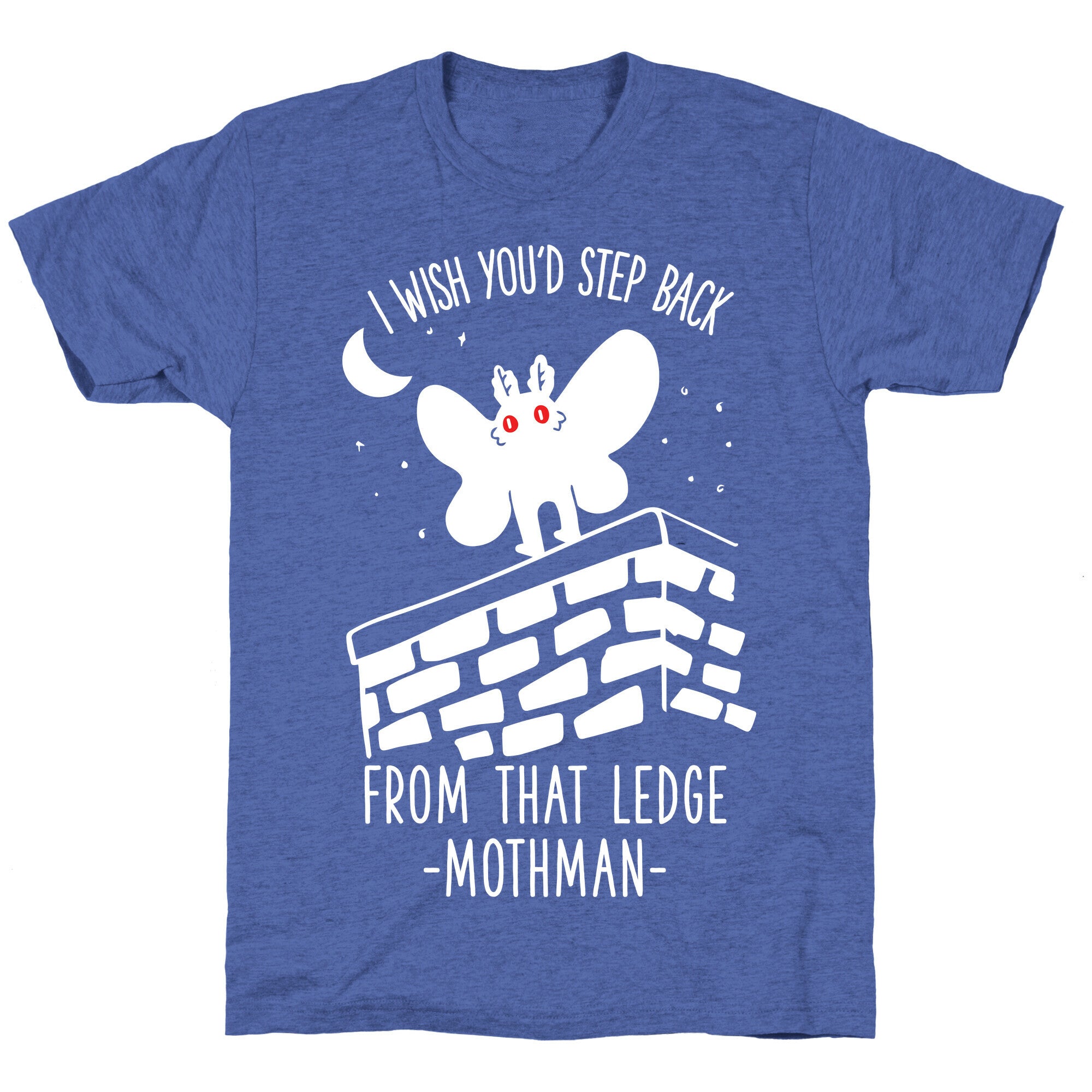 I Wish You'd Step Back From That Ledge Mothman Unisex Triblend Tee