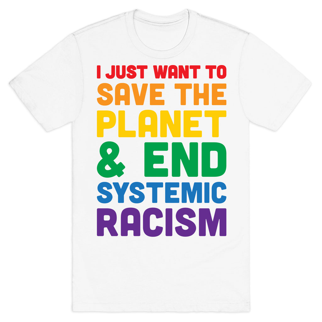 I Just Want To Save The Planet & End Systemic Racism T-Shirt