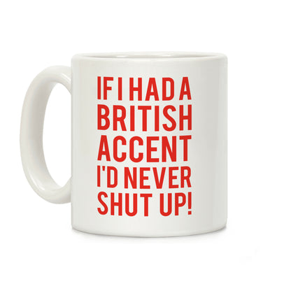 If I Had A British Accent I'd Never Shut Up Coffee Mug