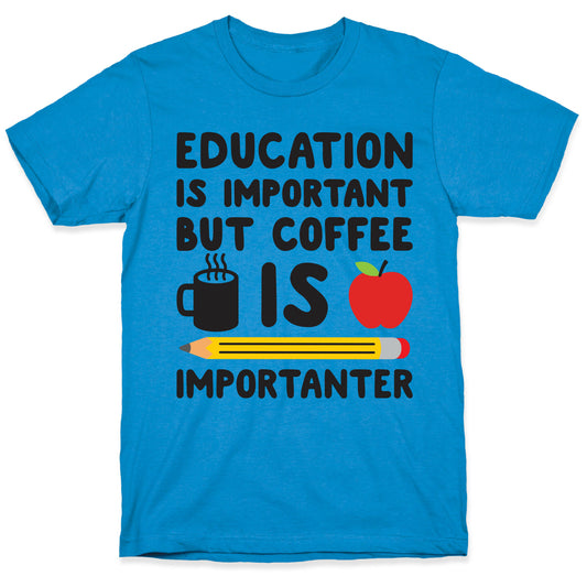 Education Is Important But Coffee Is Importanter T-Shirt