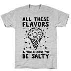 All These Flavors And You Choose To Be Salty T-Shirt