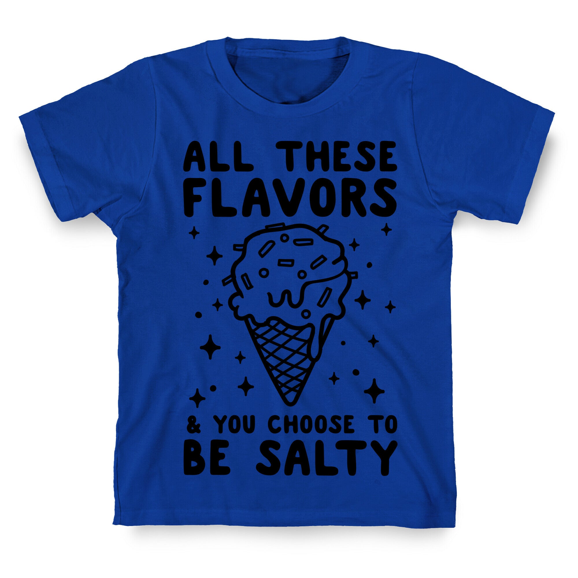 All These Flavors And You Choose To Be Salty T-Shirt