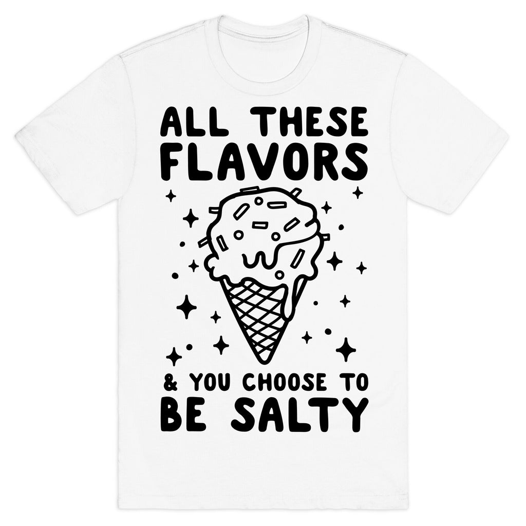 All These Flavors And You Choose To Be Salty T-Shirt
