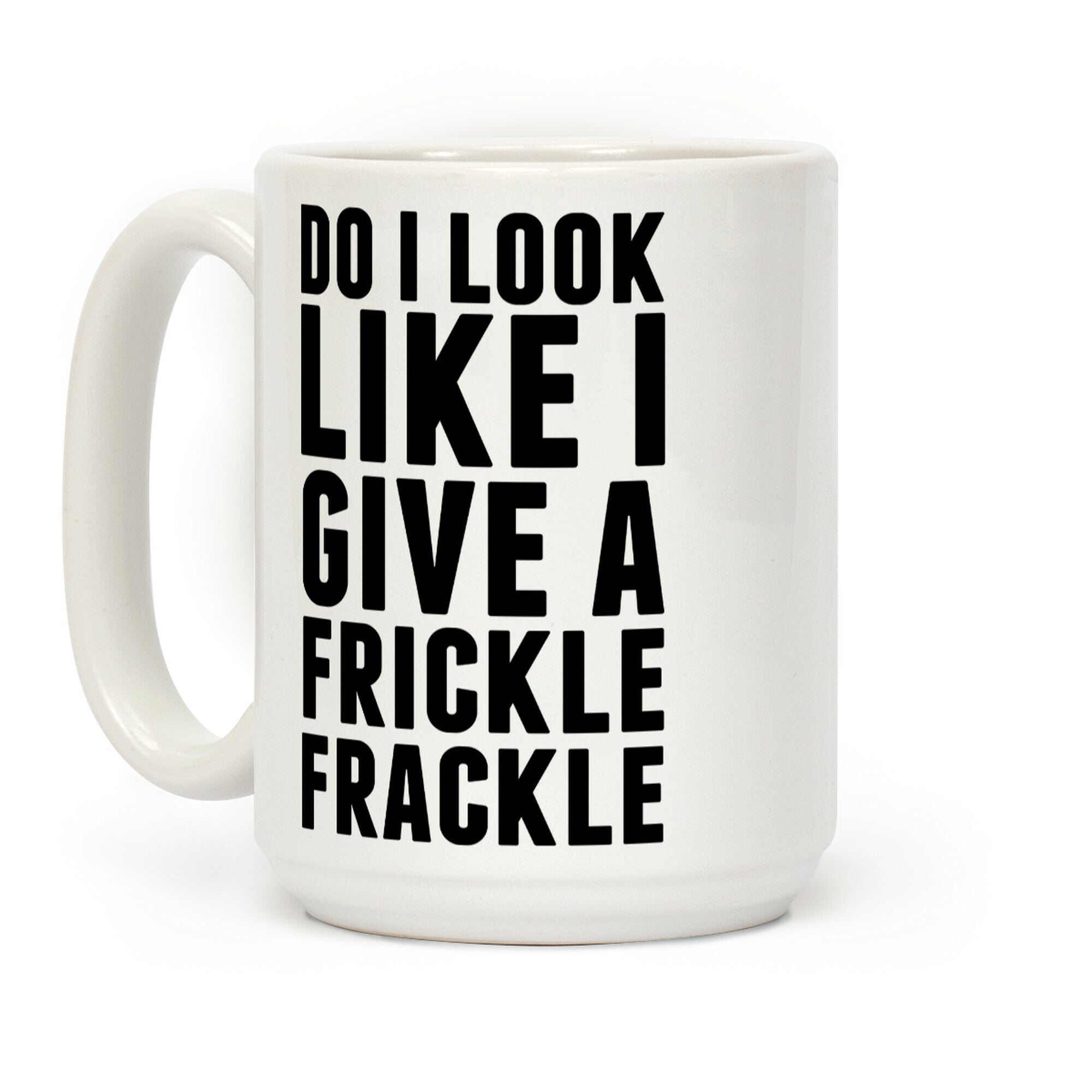 Do I Look Like I Give A Frickle Frackle Coffee Mug