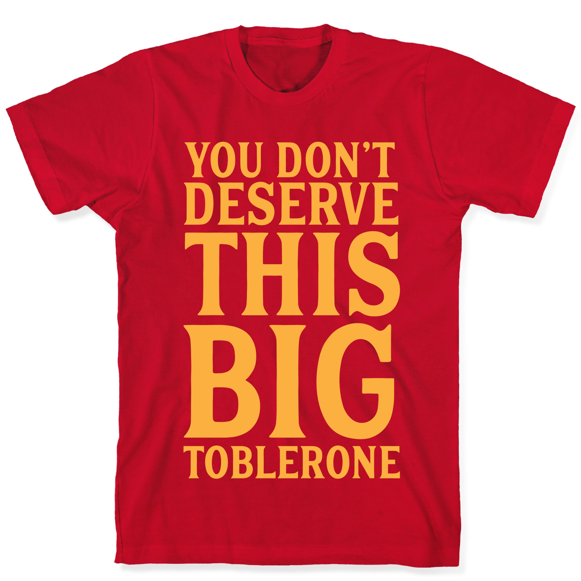 You Don't Deserve This Big Toblerone T-Shirt