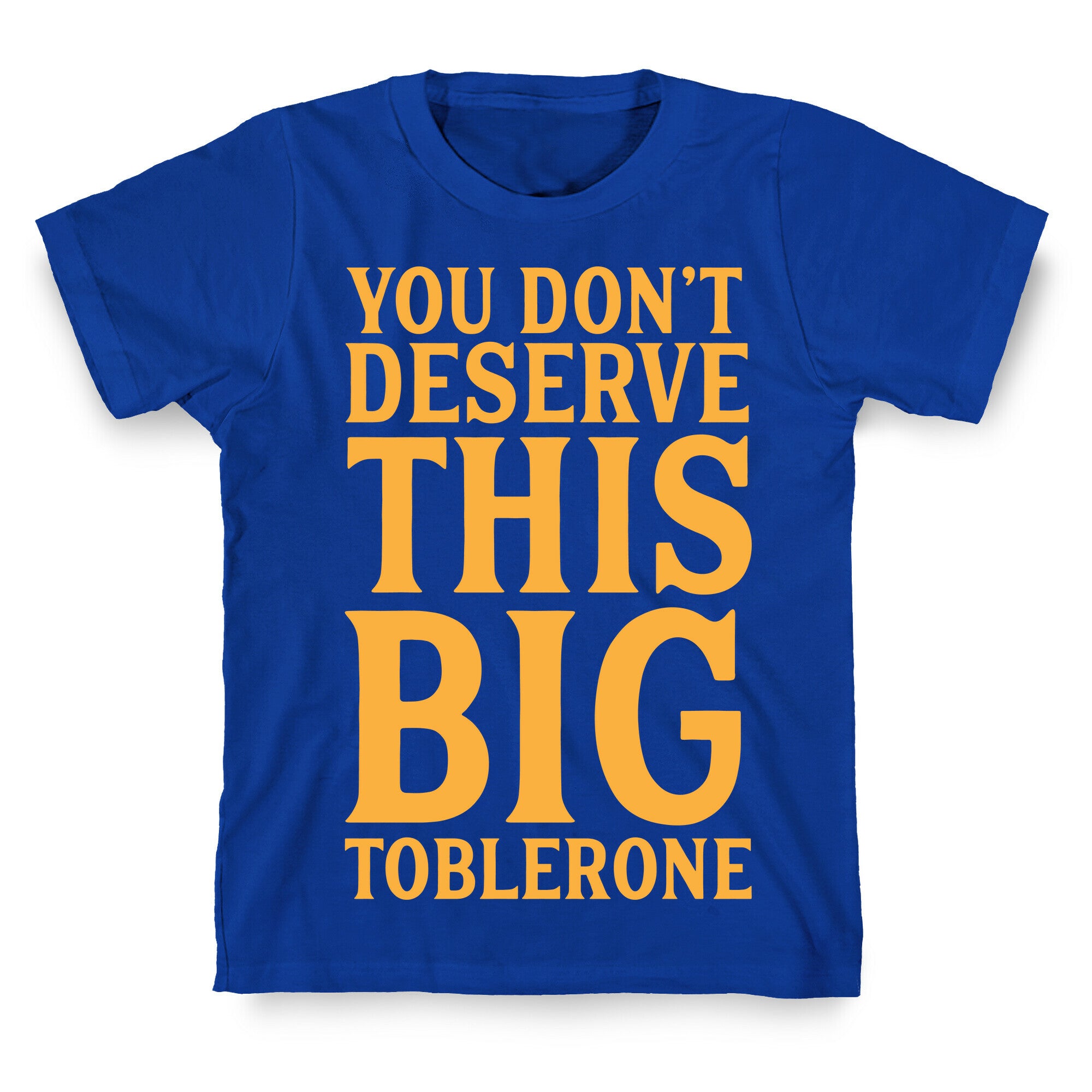 You Don't Deserve This Big Toblerone T-Shirt