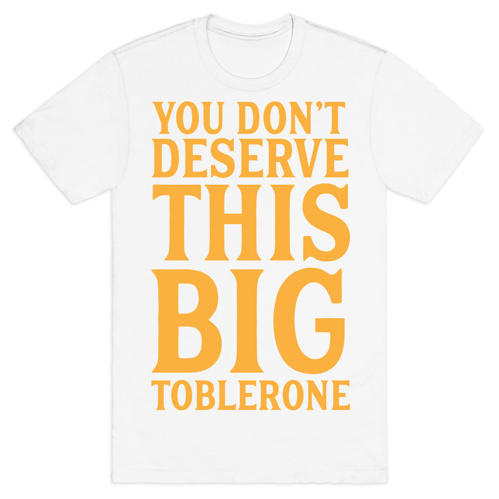 You Don't Deserve This Big Toblerone T-Shirt