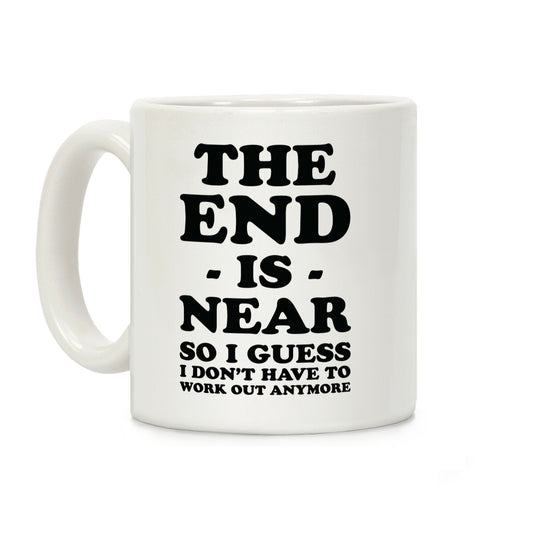 The End Is Near So I Guess I Don't Have To Work Out Anymore Coffee Mug