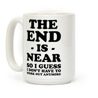 The End Is Near So I Guess I Don't Have To Work Out Anymore Coffee Mug