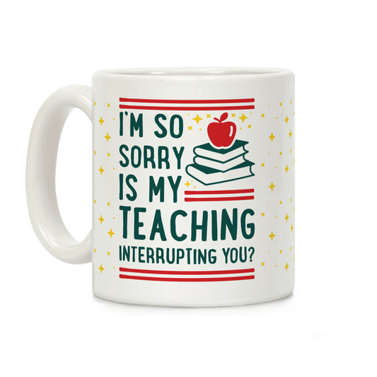 Is My Teaching Interrupting you Coffee Mug