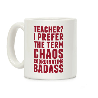Teacher? I Prefer The Term Chaos Coordinating Badass Coffee Mug