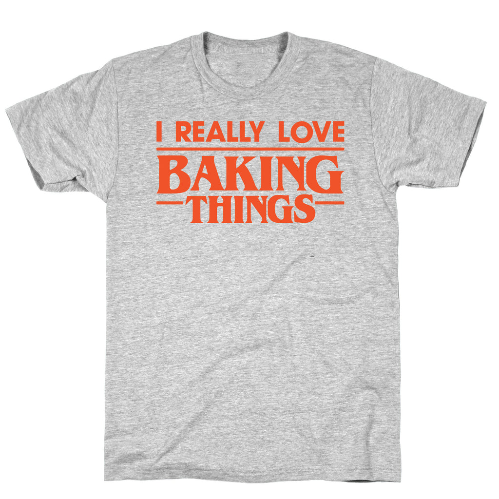 I Really Love Baking Things Parody T-Shirt