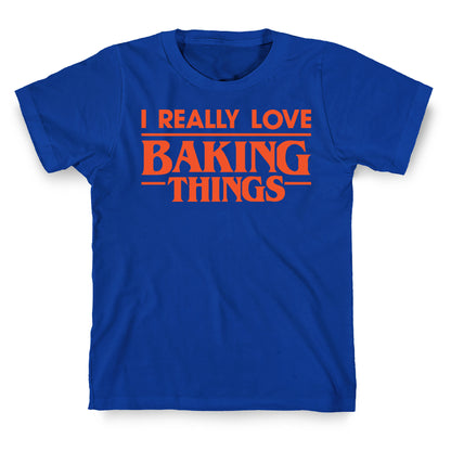 I Really Love Baking Things Parody T-Shirt