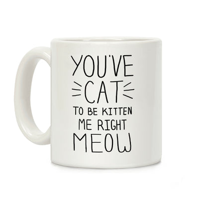 You've Cat to be Kitten Me Right Meow Coffee Mug