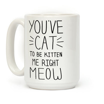 You've Cat to be Kitten Me Right Meow Coffee Mug