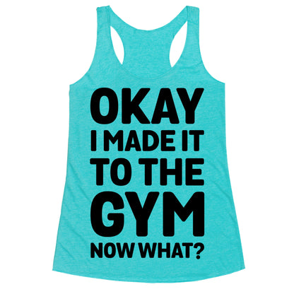 Okay I Made It To The Gym Now What Racerback Tank