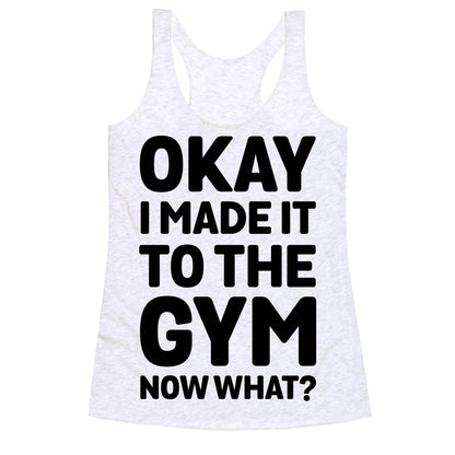 Okay I Made It To The Gym Now What Racerback Tank