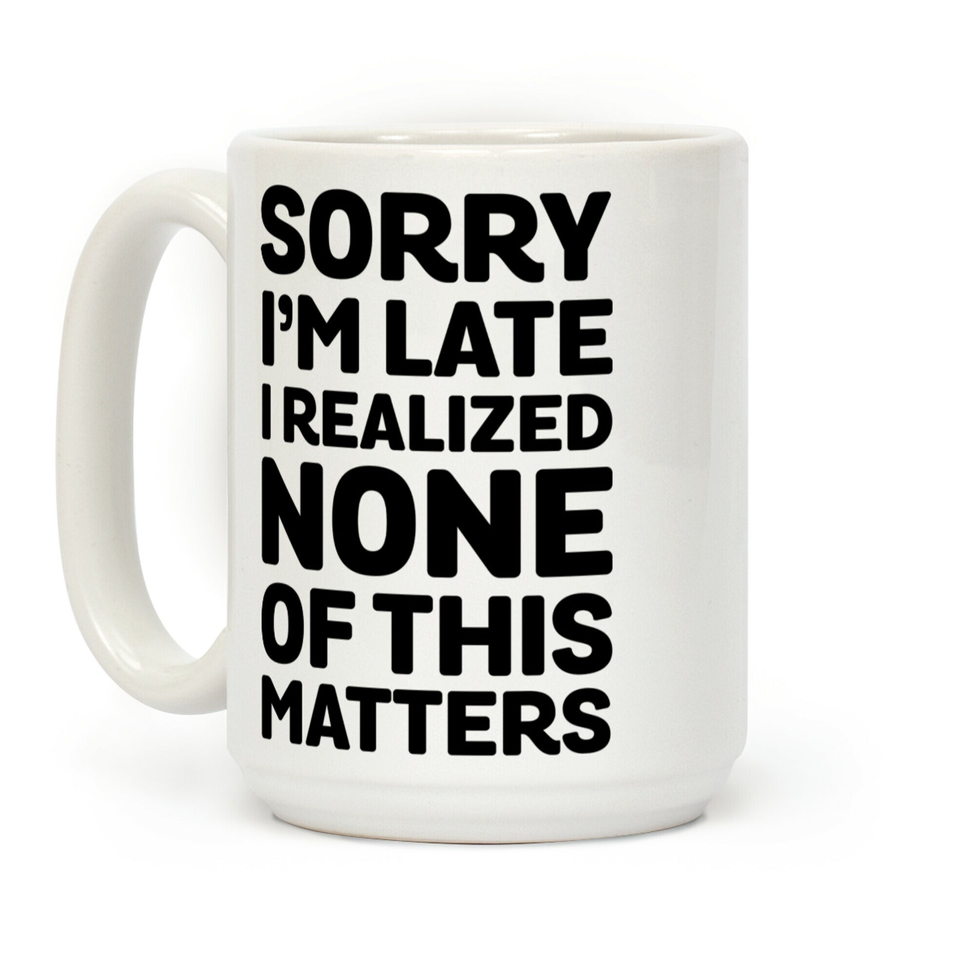 Sorry I'm Late I Realized None Of This Matters Coffee Mug