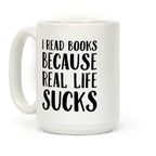 I Read Books Because Real Life Sucks Coffee Mug