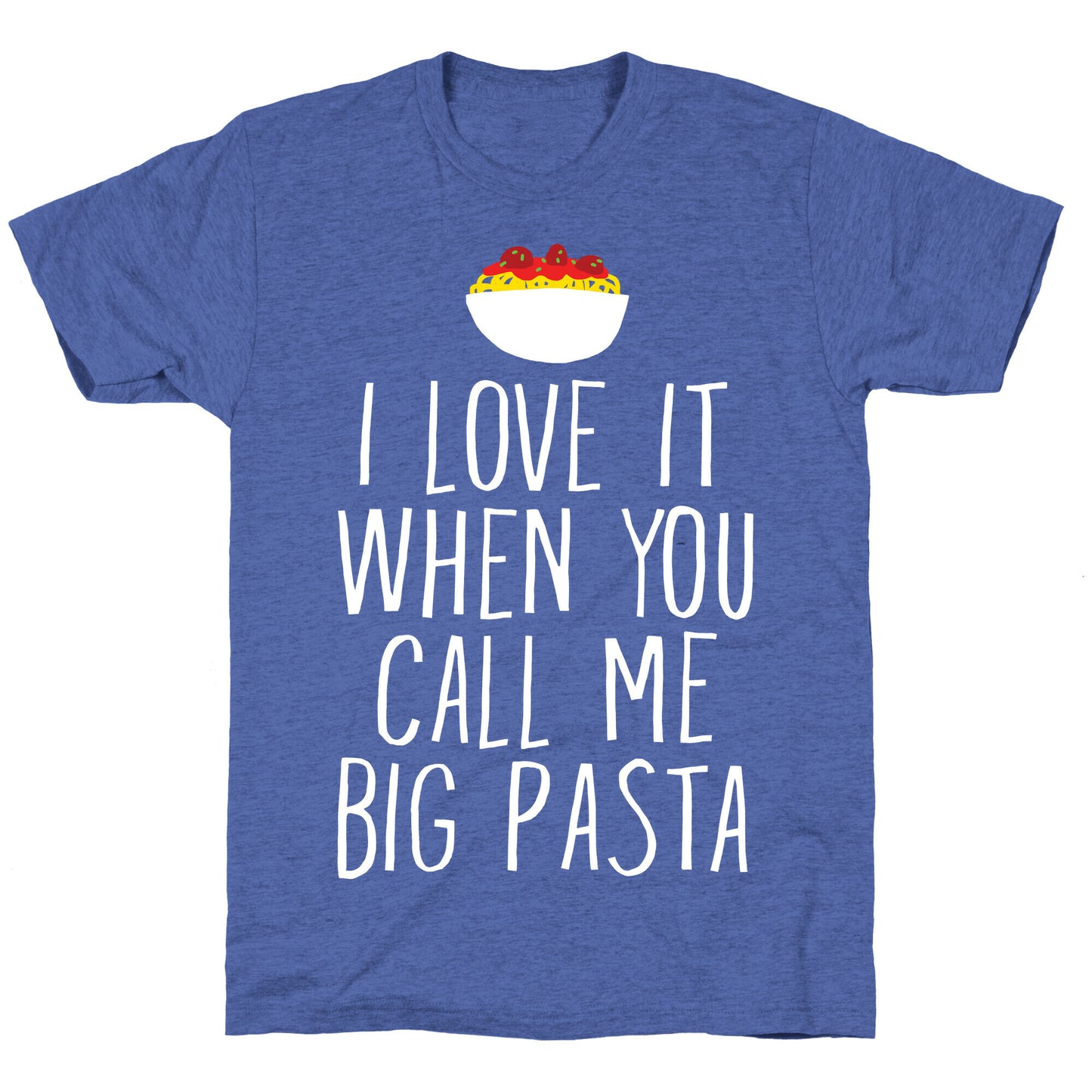 I Love It When You Call Me Big Pasta Unisex Triblend Tee