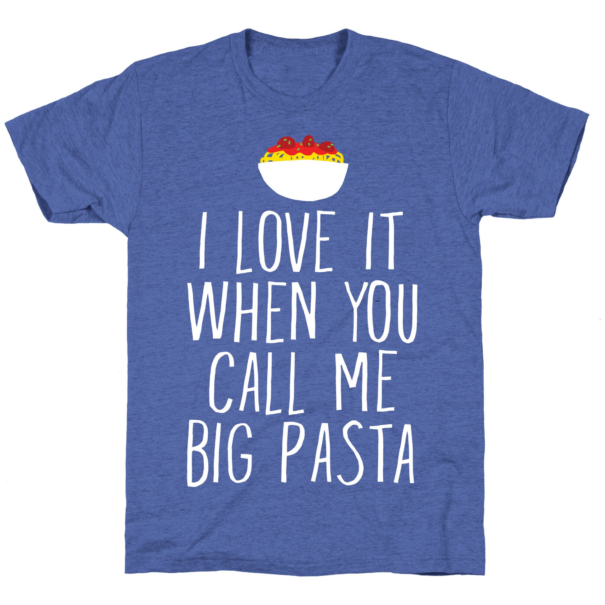 I Love It When You Call Me Big Pasta Unisex Triblend Tee