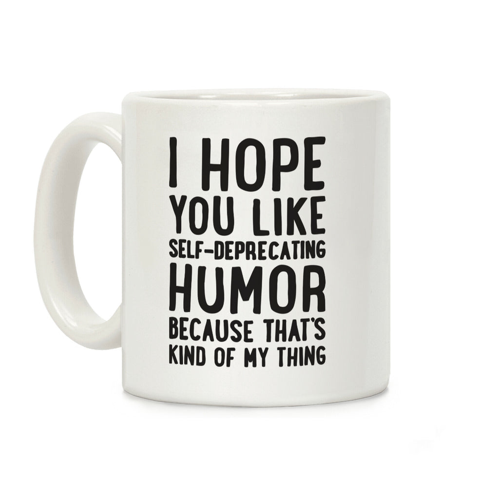 I Hope You Like Self Deprecating Humor Because That's Kind Of My Thing Coffee Mug