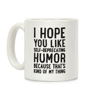 I Hope You Like Self Deprecating Humor Because That's Kind Of My Thing Coffee Mug