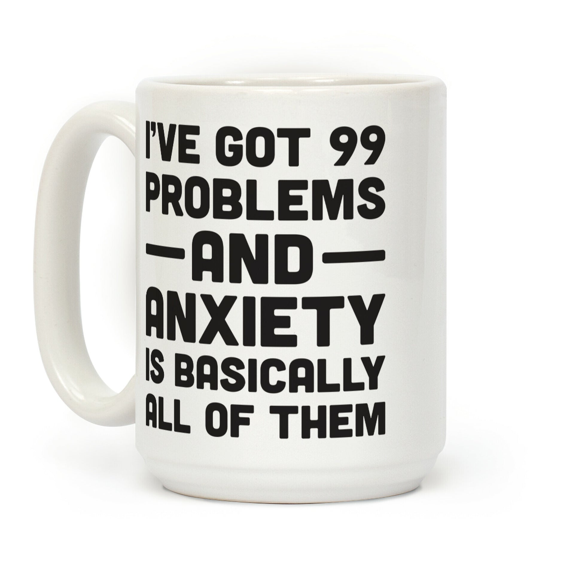 I've Got 99 Problems And Anxiety Is Basically All Of Them Coffee Mug