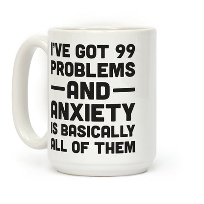 I've Got 99 Problems And Anxiety Is Basically All Of Them Coffee Mug