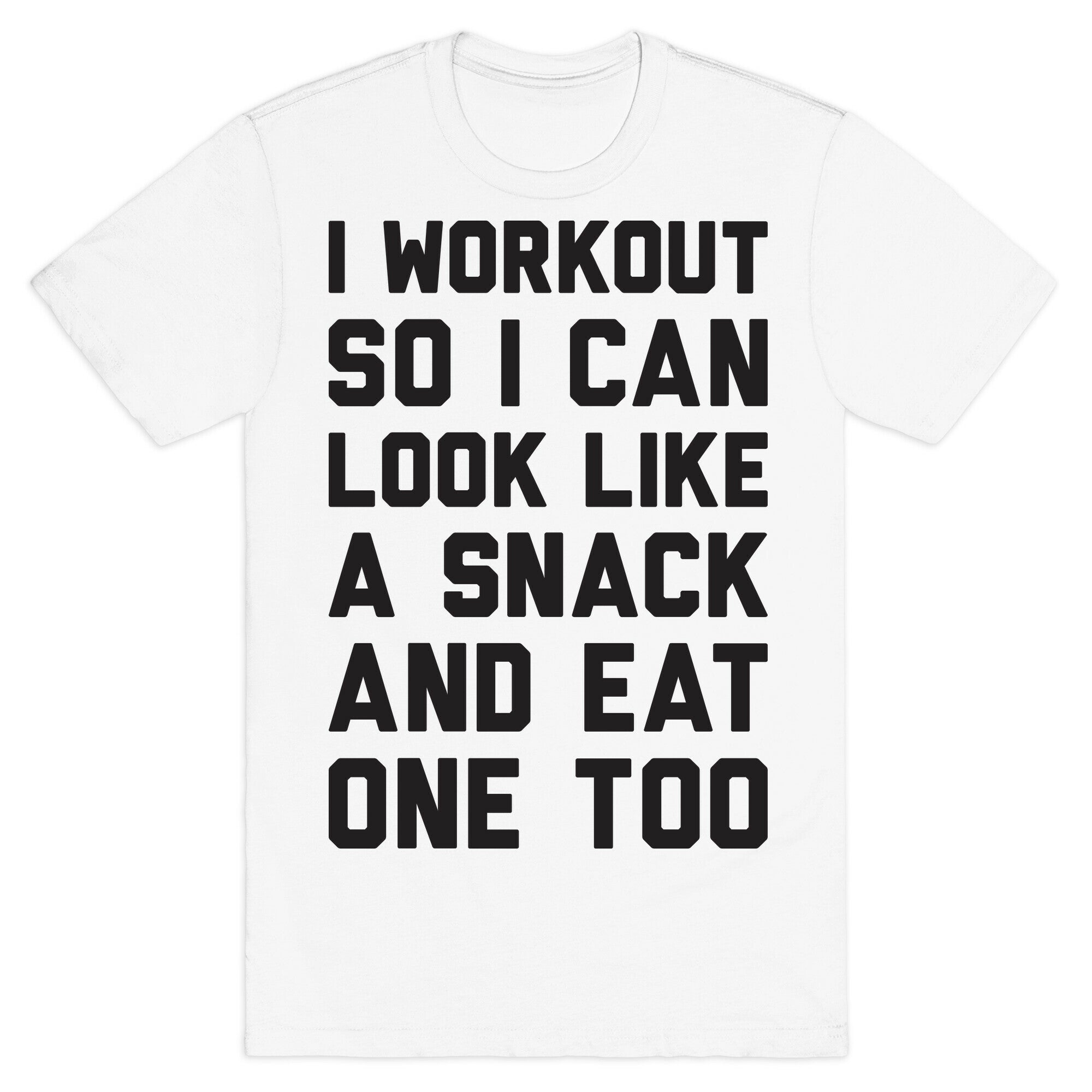 I Workout So I Can Look Like A Snack And Eat One Too T-Shirt
