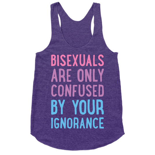 Bisexuals Are Only Confused By Your Ignorance Racerback Tank