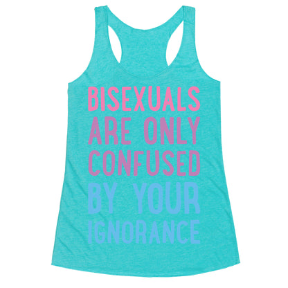Bisexuals Are Only Confused By Your Ignorance Racerback Tank