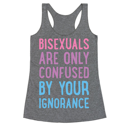 Bisexuals Are Only Confused By Your Ignorance Racerback Tank