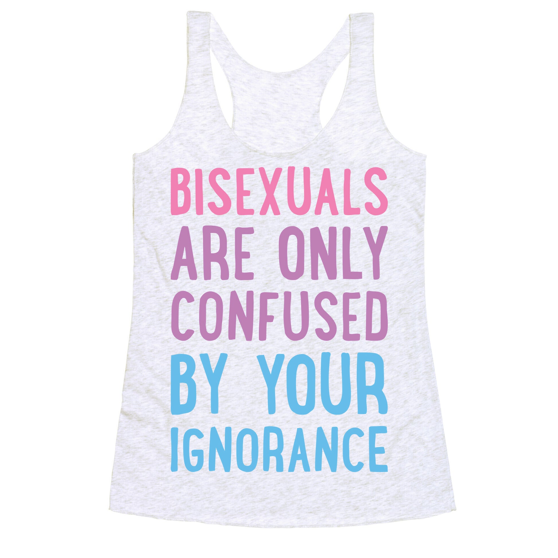 Bisexuals Are Only Confused By Your Ignorance Racerback Tank
